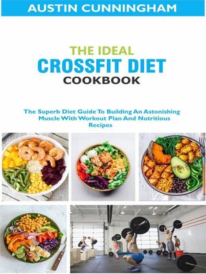 cover image of The Ideal Crossfit Diet Cookbook; the Superb Diet Guide to Building an Astonishing Muscle With Workout Plan and Nutritious Recipes